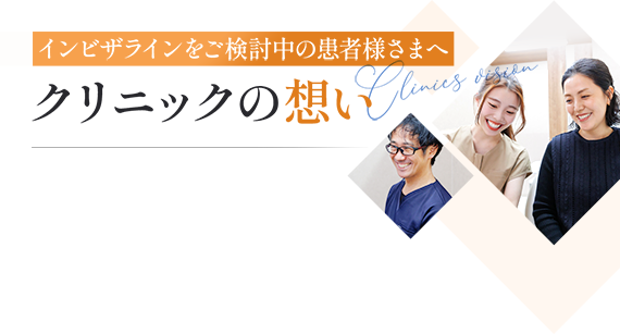 インビザラインをご検討中の患者様さまへ クリニックの想い